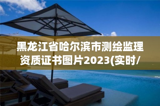 黑龙江省哈尔滨市测绘监理资质证书图片2023(实时/更新中)