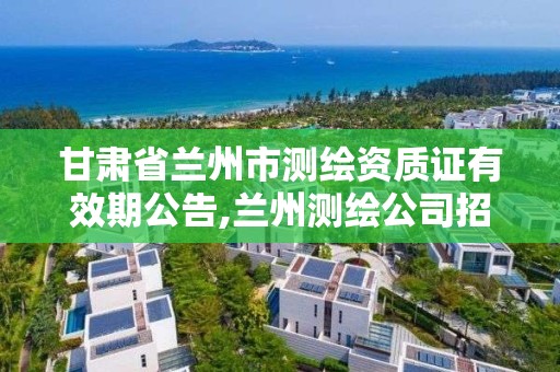 甘肃省兰州市测绘资质证有效期公告,兰州测绘公司招聘信息。