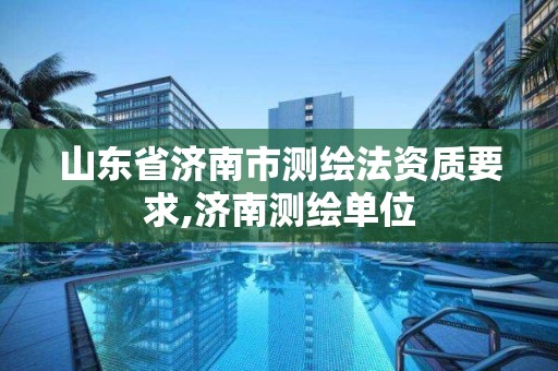 山东省济南市测绘法资质要求,济南测绘单位