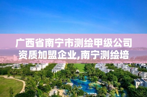 广西省南宁市测绘甲级公司资质加盟企业,南宁测绘培训机构