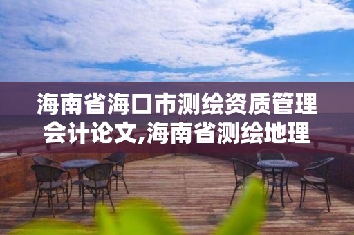 海南省海口市测绘资质管理会计论文,海南省测绘地理信息学会。