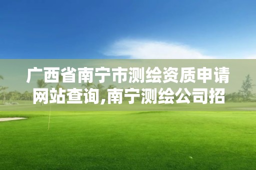 广西省南宁市测绘资质申请网站查询,南宁测绘公司招聘信息网