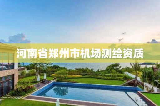 河南省郑州市机场测绘资质