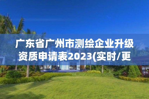 广东省广州市测绘企业升级资质申请表2023(实时/更新中)