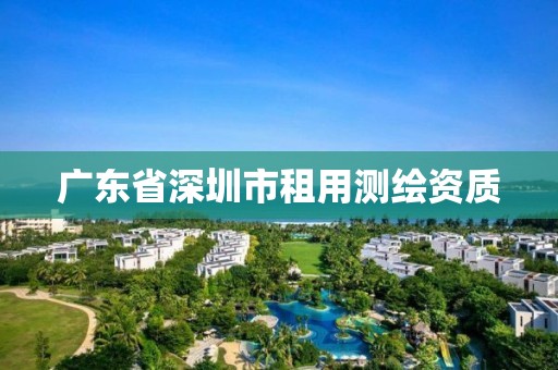 广东省深圳市租用测绘资质