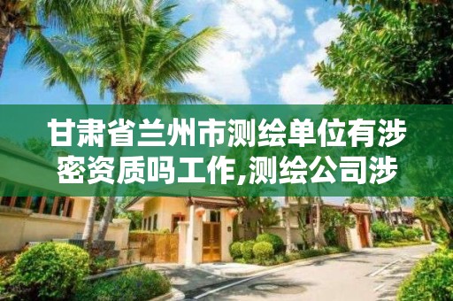 甘肃省兰州市测绘单位有涉密资质吗工作,测绘公司涉密设备包括哪些。