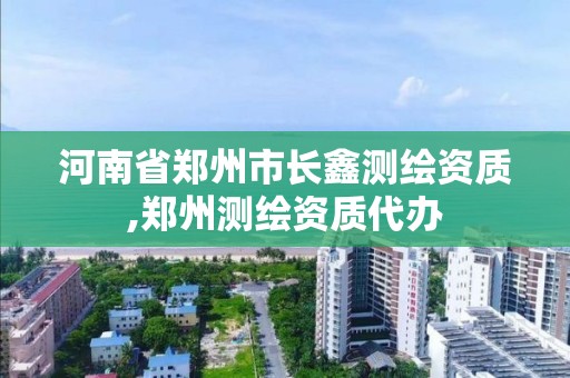 河南省郑州市长鑫测绘资质,郑州测绘资质代办