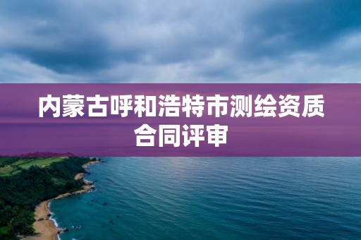 内蒙古呼和浩特市测绘资质合同评审