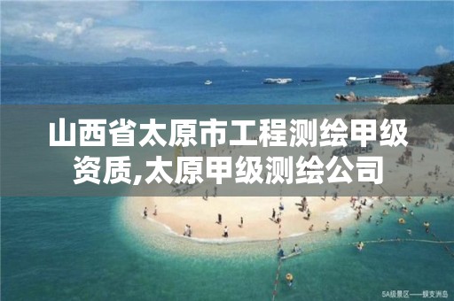 山西省太原市工程测绘甲级资质,太原甲级测绘公司