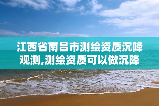 江西省南昌市测绘资质沉降观测,测绘资质可以做沉降观测吗