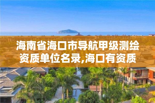 海南省海口市导航甲级测绘资质单位名录,海口有资质的测绘公司。