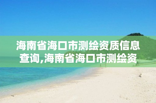 海南省海口市测绘资质信息查询,海南省海口市测绘资质信息查询平台