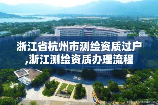 浙江省杭州市测绘资质过户,浙江测绘资质办理流程