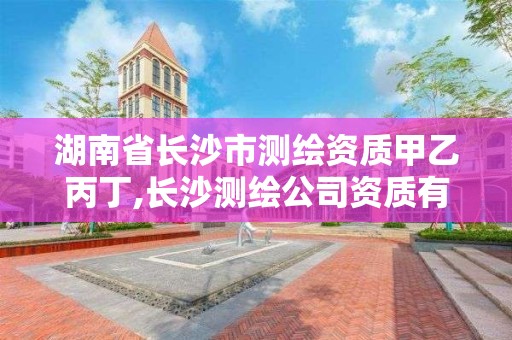 湖南省长沙市测绘资质甲乙丙丁,长沙测绘公司资质有哪家