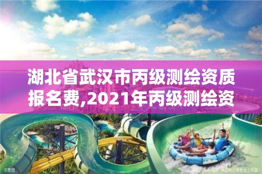 湖北省武汉市丙级测绘资质报名费,2021年丙级测绘资质申请需要什么条件。