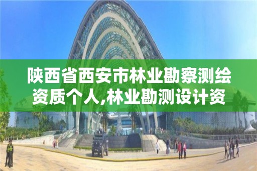 陕西省西安市林业勘察测绘资质个人,林业勘测设计资质