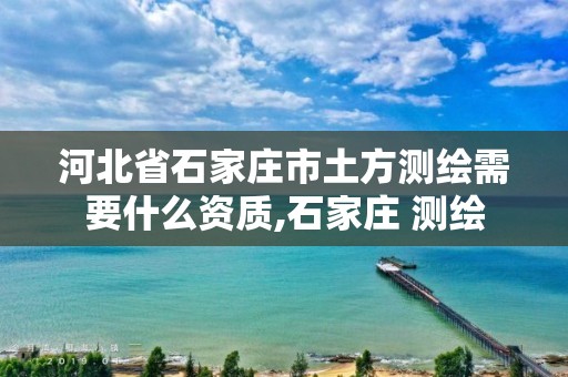 河北省石家庄市土方测绘需要什么资质,石家庄 测绘