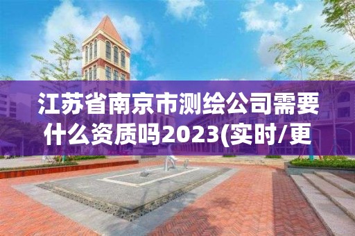 江苏省南京市测绘公司需要什么资质吗2023(实时/更新中)