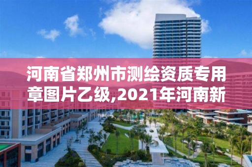 河南省郑州市测绘资质专用章图片乙级,2021年河南新测绘资质办理