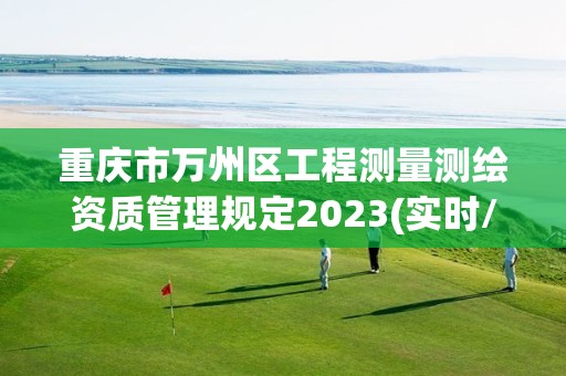 重庆市万州区工程测量测绘资质管理规定2023(实时/更新中)