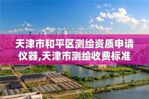 天津市和平区测绘资质申请仪器,天津市测绘收费标准