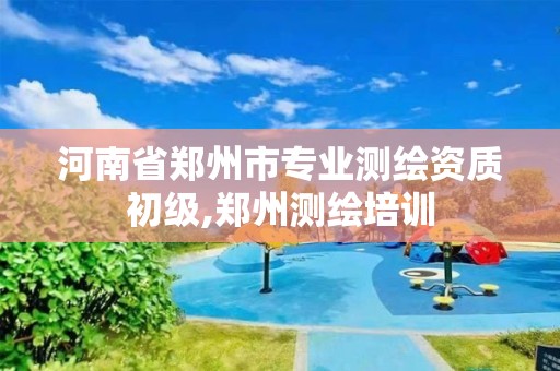 河南省郑州市专业测绘资质初级,郑州测绘培训