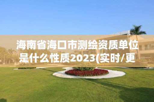 海南省海口市测绘资质单位是什么性质2023(实时/更新中)