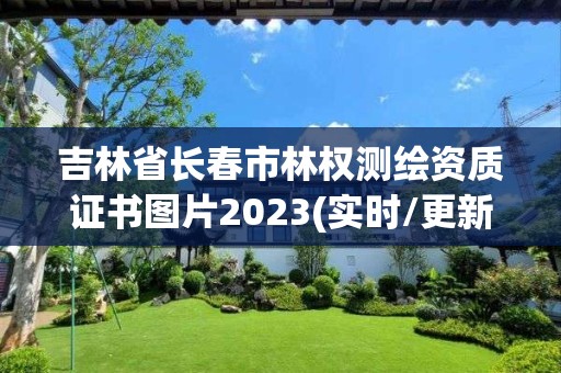 吉林省长春市林权测绘资质证书图片2023(实时/更新中)