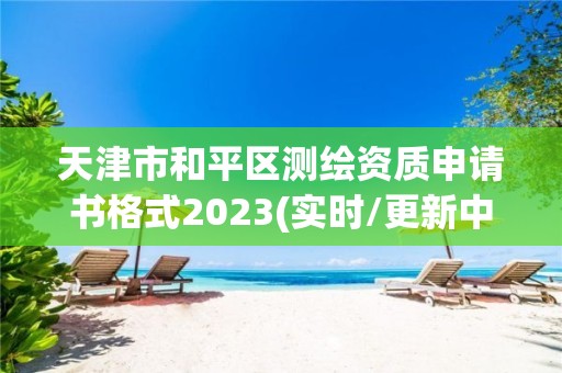 天津市和平区测绘资质申请书格式2023(实时/更新中)