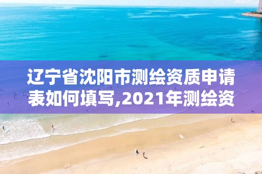 辽宁省沈阳市测绘资质申请表如何填写,2021年测绘资质申报条件。