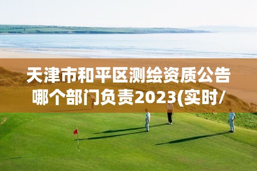 天津市和平区测绘资质公告哪个部门负责2023(实时/更新中)