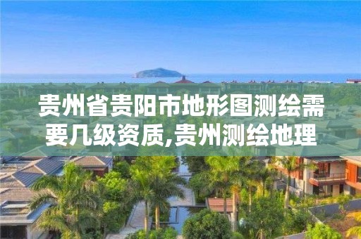 贵州省贵阳市地形图测绘需要几级资质,贵州测绘地理信息公司。