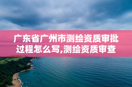 广东省广州市测绘资质审批过程怎么写,测绘资质审查方式