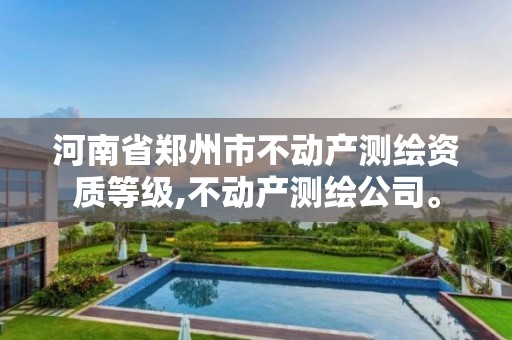 河南省郑州市不动产测绘资质等级,不动产测绘公司。