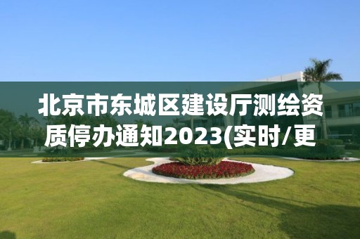 北京市东城区建设厅测绘资质停办通知2023(实时/更新中)