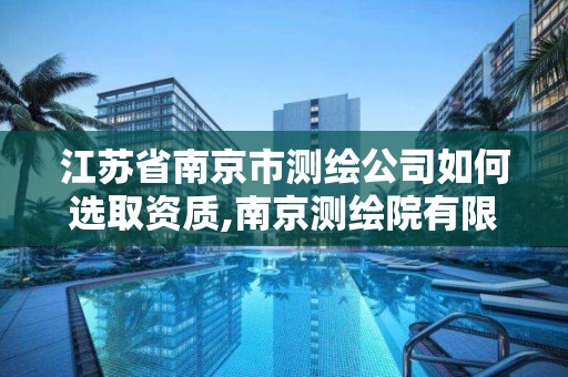 江苏省南京市测绘公司如何选取资质,南京测绘院有限公司是国企吗