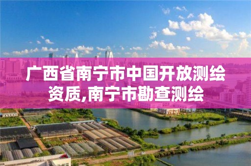 广西省南宁市中国开放测绘资质,南宁市勘查测绘