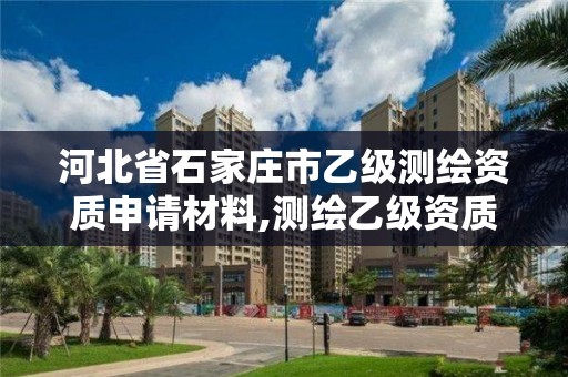 河北省石家庄市乙级测绘资质申请材料,测绘乙级资质办理