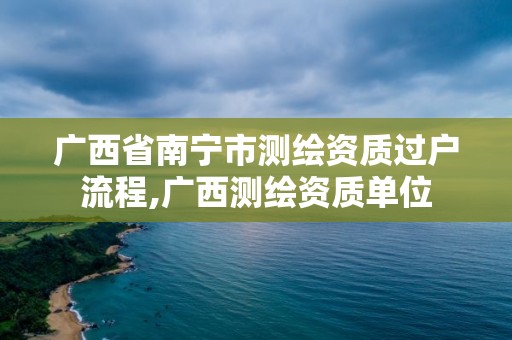 广西省南宁市测绘资质过户流程,广西测绘资质单位