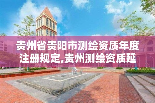 贵州省贵阳市测绘资质年度注册规定,贵州测绘资质延期公告