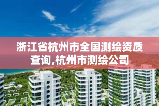 浙江省杭州市全国测绘资质查询,杭州市测绘公司