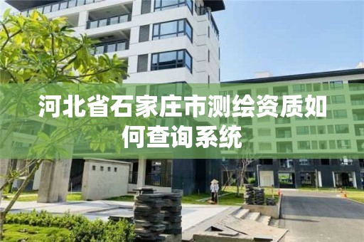 河北省石家庄市测绘资质如何查询系统