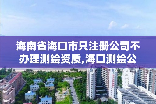 海南省海口市只注册公司不办理测绘资质,海口测绘公司排行榜。