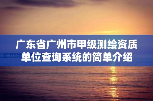 广东省广州市甲级测绘资质单位查询系统的简单介绍