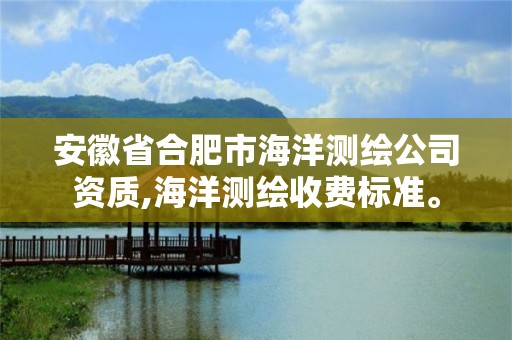 安徽省合肥市海洋测绘公司资质,海洋测绘收费标准。