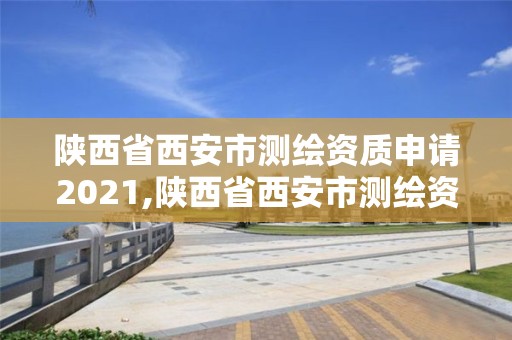 陕西省西安市测绘资质申请2021,陕西省西安市测绘资质申请2021公告