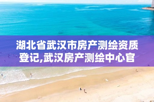 湖北省武汉市房产测绘资质登记,武汉房产测绘中心官网