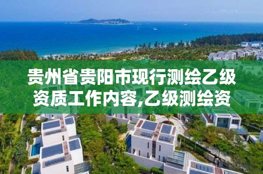 贵州省贵阳市现行测绘乙级资质工作内容,乙级测绘资质单位名录