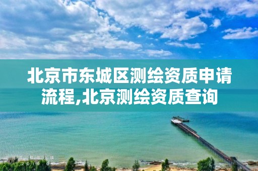 北京市东城区测绘资质申请流程,北京测绘资质查询