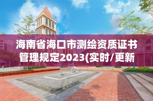 海南省海口市测绘资质证书管理规定2023(实时/更新中)